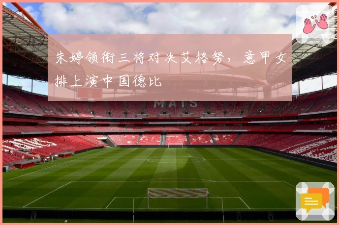 朱婷领衔三将对决艾格努，意甲女排上演中国德比