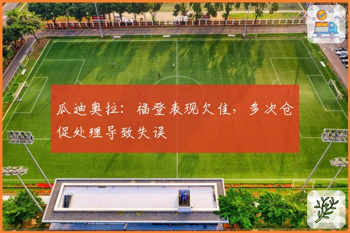 瓜迪奥拉：福登表现欠佳，多次仓促处理导致失误