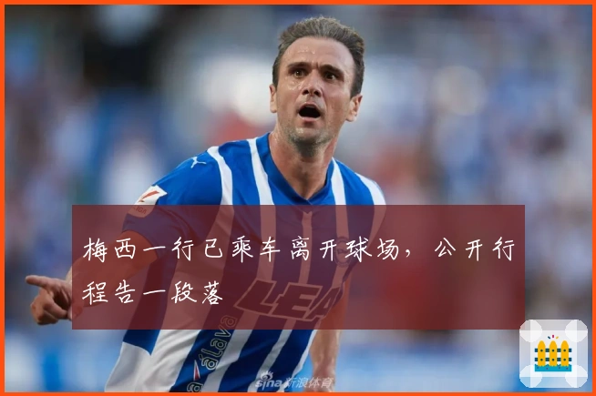 梅西一行已乘车离开球场，公开行程告一段落