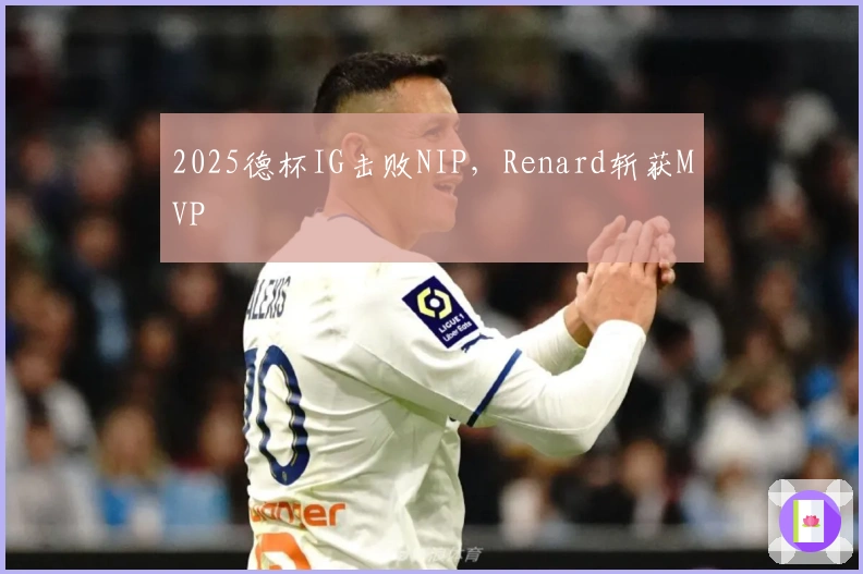 2025德杯IG击败NIP，Renard斩获MVP