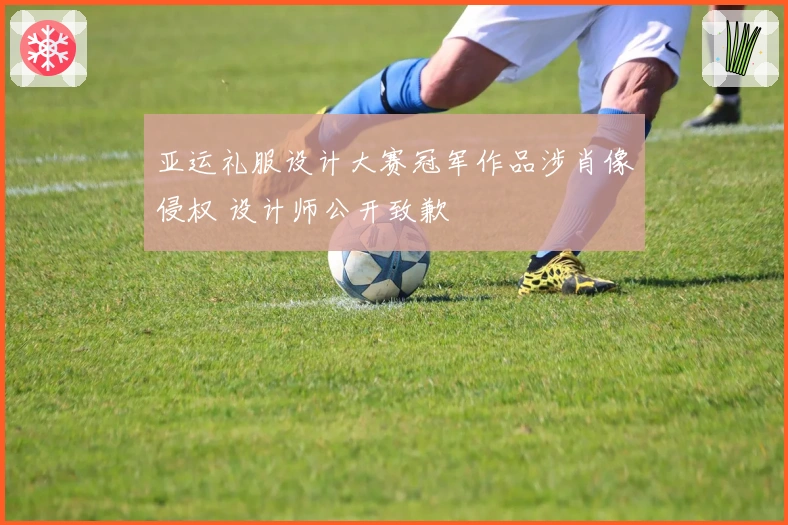 亚运礼服设计大赛冠军作品涉肖像侵权 设计师公开致歉