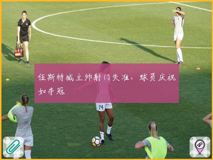 伍斯特城主帅射门失准，球员庆祝如夺冠