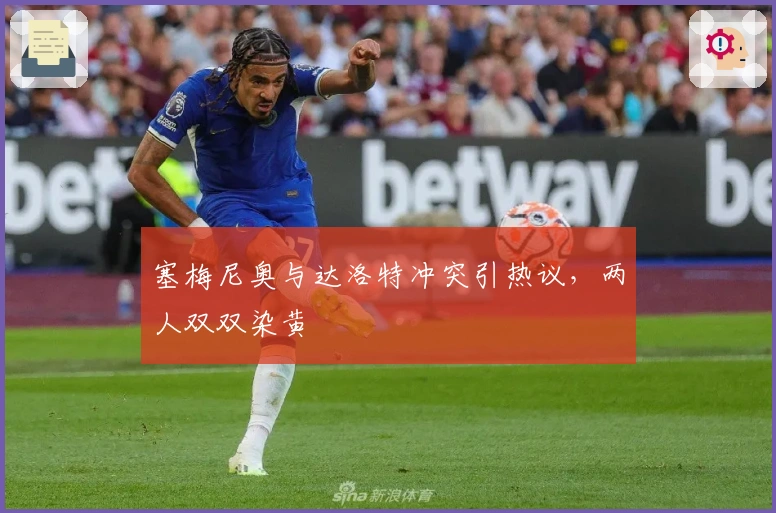 塞梅尼奥与达洛特冲突引热议，两人双双染黄