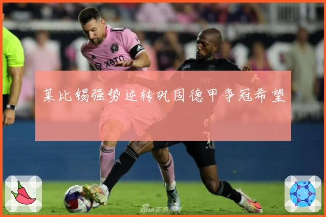 莱比锡强势逆转巩固德甲争冠希望