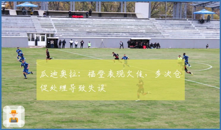 瓜迪奥拉：福登表现欠佳，多次仓促处理导致失误