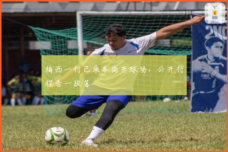 梅西一行已乘车离开球场，公开行程告一段落