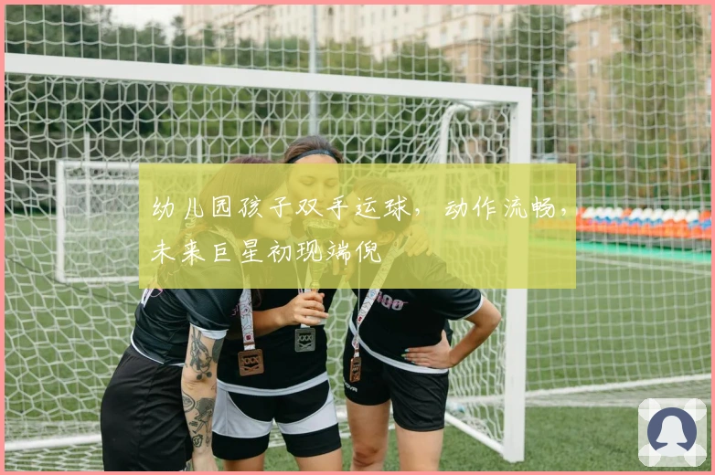 幼儿园孩子双手运球，动作流畅，未来巨星初现端倪