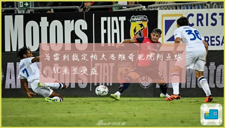 马雷利裁定帕夫洛维奇犯规判点球，AC米兰受益