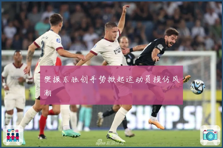 樊振东独创手势掀起运动员模仿风潮