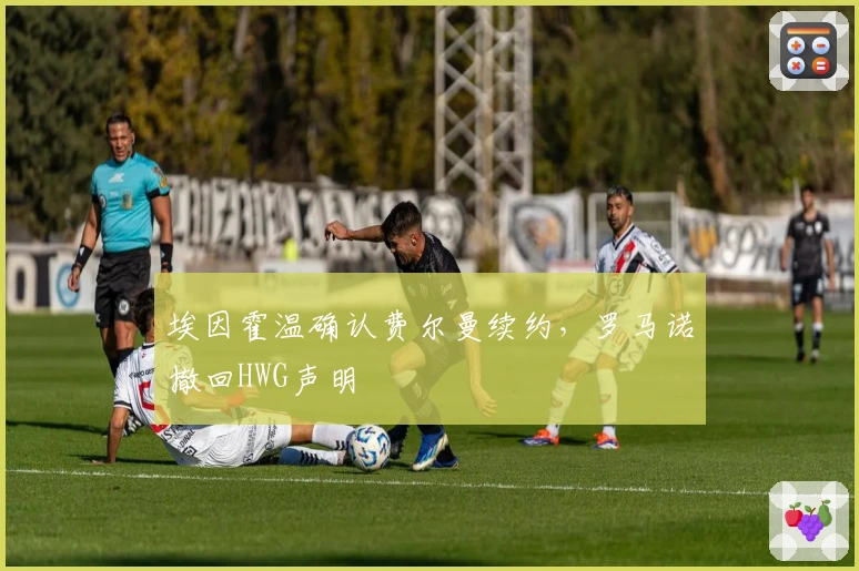 埃因霍温确认费尔曼续约，罗马诺撤回HWG声明