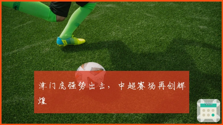 津门虎强势出击,中超赛场再创辉煌