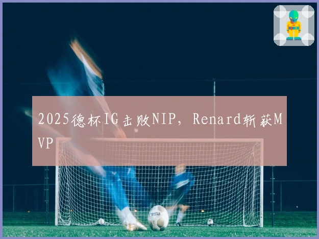 2025德杯IG击败NIP，Renard斩获MVP