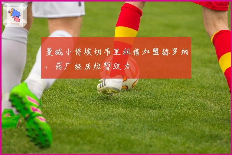 曼城小将埃切韦里租借加盟赫罗纳，药厂经历短暂效力