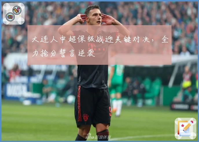 大连人中超保级战迎关键对决，全力抢分誓言逆袭